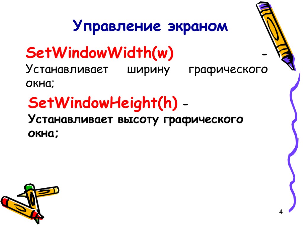 4 Управление экраном SetWindowWidth(w) - Устанавливает ширину графического окна; SetWindowHeight(h) - Устанавливает высоту графического